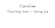 Caroline
Touching Lives - Spring 07